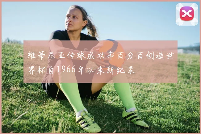 维蒂尼亚传球成功率百分百创造世界杯自1966年以来新纪录