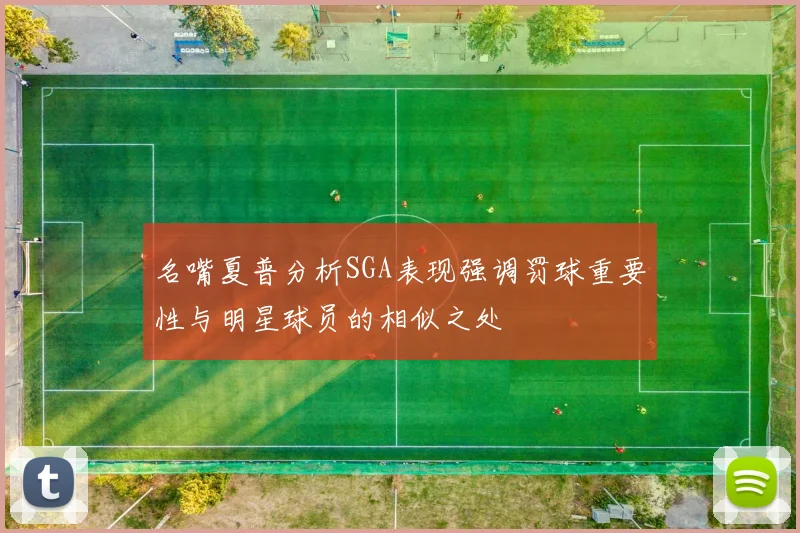 名嘴夏普分析SGA表现强调罚球重要性与明星球员的相似之处