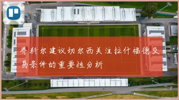 乔科尔建议切尔西关注拉什福德交易条件的重要性分析