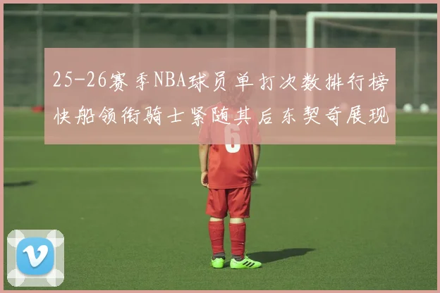 25-26赛季NBA球员单打次数排行榜快船领衔骑士紧随其后东契奇展现最高效率