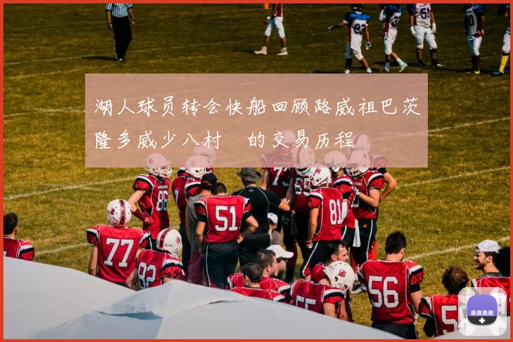 湖人球员转会快船回顾路威祖巴茨隆多威少八村塁的交易历程