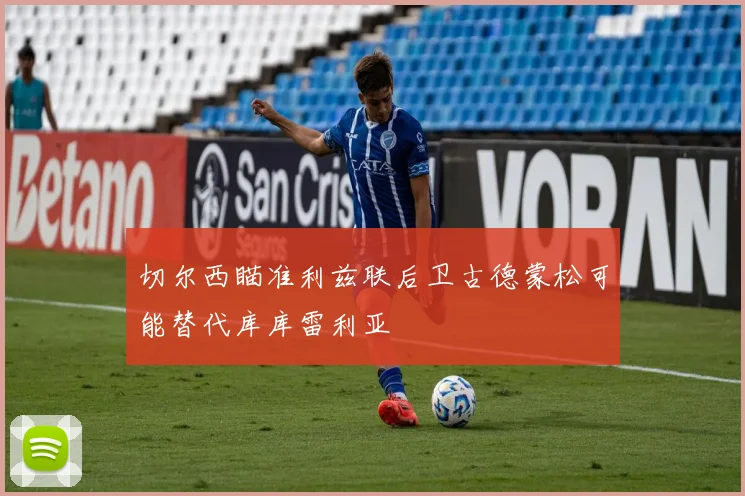 切尔西瞄准利兹联后卫古德蒙松可能替代库库雷利亚