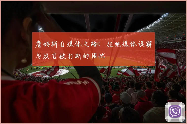 詹姆斯自媒体之路：拒绝媒体误解与发言被打断的困扰