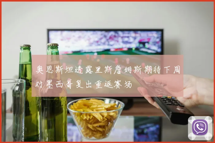 奥恩斯坦透露里斯詹姆斯期待下周对墨西哥复出重返赛场
